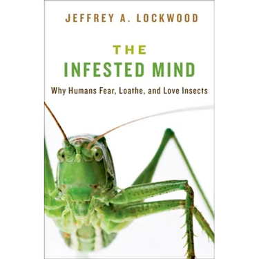 Infested Mind: Why Humans Fear, Loathe, and Love Insects