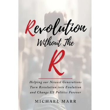 Revolution Without the R: Helping Our Newest Generations Turn Revolution into Evolution and Change US Politics Forever