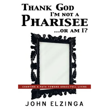 Thank God I'm Not A Pharisee...Or Am I?