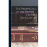 The Prophecies of the Prophet Ezekiel Elucidated