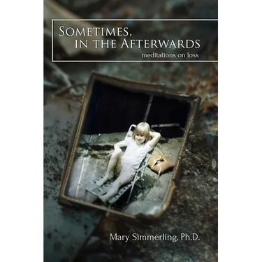 Sometimes, in the Afterwards: Meditations on Loss