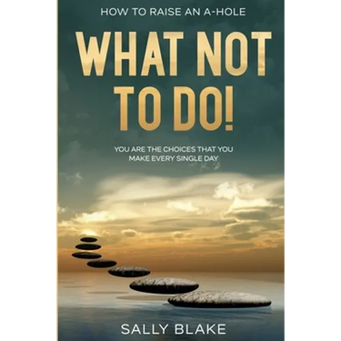 How To Raise An A-Hole: What Not To Do! - You Are The Choices That You Make Every Single Day