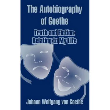 The Autobiography of Goethe: Truth and Fiction: Relating to My Life