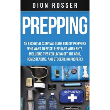 Prepping: An Essential Survival Guide for DIY Preppers Who Want to Be Self-Reliant When SHTF, Including Tips for Living Off the Grid, Homesteading, an