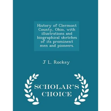 History of Clermont County, Ohio, with illustrations and biographical sketches of its prominent men and pioneers. - Scholar's Choice Edition
