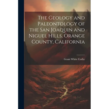 The Geology and Paleontology of the San Joaquin and Niguel Hills, Orange County, California