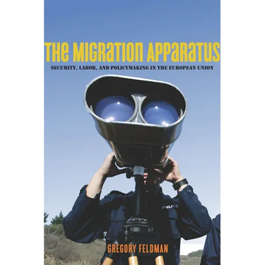 The Migration Apparatus: Security, Labor, and Policymaking in the European Union