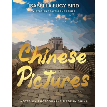 Chinese Pictures: Notes on Photographs Made in China: Notes on Photographs Made in China: Victorian Travelogue Series (Illustrated & Annotated)
