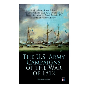 The U.S. Army Campaigns of the War of 1812 (Illustrated Edition)