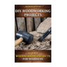 DIY Woodworking Projects: 17 Easy Woodworking Projects For Beginners