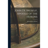 John De Brebeuf, Apostle of the Hurons