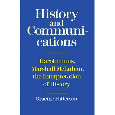 History and Communications: Harold Innis, Marshall McLuhan, the Interpretation of History