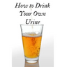 How to Drink Your Own Urine