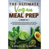 The Ultimate Vegan Meal Prep: The Ultimate Guide to High-Protein & Plant-Based Diet For Athletes With Diet Plan, Meal Plan, Meal Prep And Whole Food