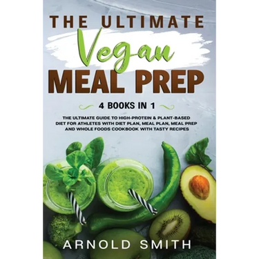 The Ultimate Vegan Meal Prep: The Ultimate Guide to High-Protein & Plant-Based Diet For Athletes With Diet Plan, Meal Plan, Meal Prep And Whole Food