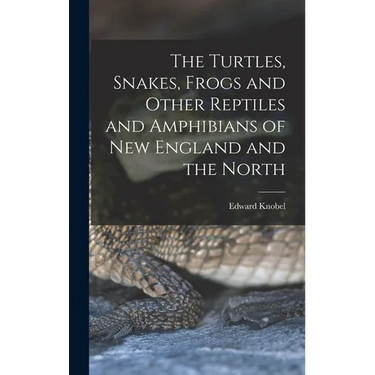 The Turtles, Snakes, Frogs and Other Reptiles and Amphibians of New England and the North