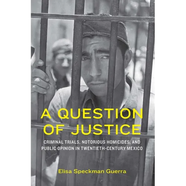A Question of Justice: Criminal Trials, Notorious Homicides, and Public Opinion in Twentieth-Century Mexico