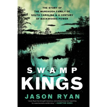 Swamp Kings: The Story of the Murdaugh Family of South Carolina & a Century of Backwoods Power