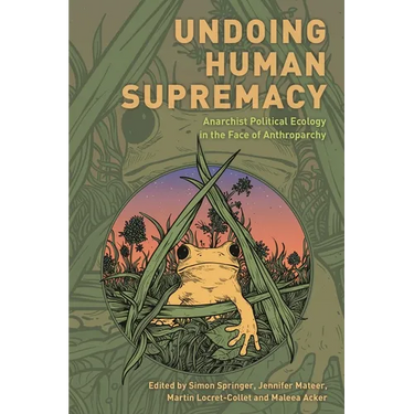 Undoing Human Supremacy: Anarchist Political Ecology in the Face of Anthroparchy