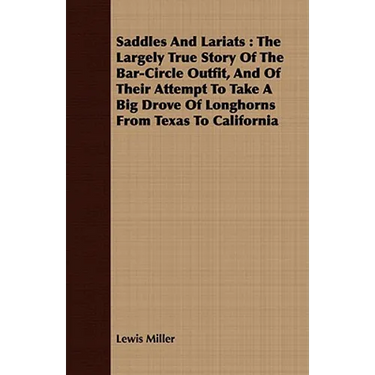 Saddles and Lariats: The Largely True Story of the Bar-Circle Outfit, and of Their Attempt to Take a Big Drove of Longhorns from Texas to C