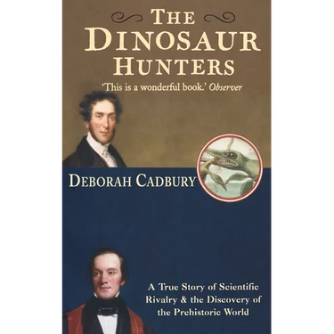 The Dinosaur Hunters: A True Story of Scientific Rivalry and the Discovery of the Prehistoric World