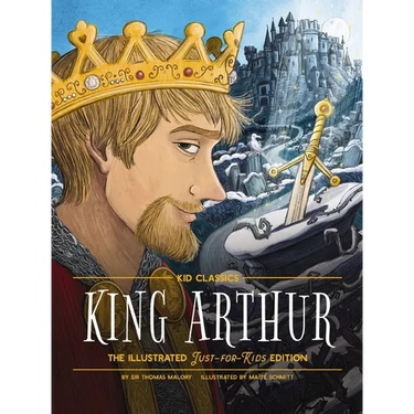 King Arthur - Kid Classics: The Illustrated Just-For-Kids Edition