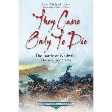 They Came Only to Die: The Battle of Nashville, December 15-16, 1864