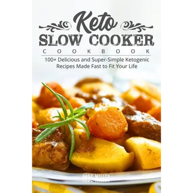 Keto Slow Cooker Cookbook: 100+ Delicious and Super-Simple Ketogenic Recipes Made Fast to Fit Your Life