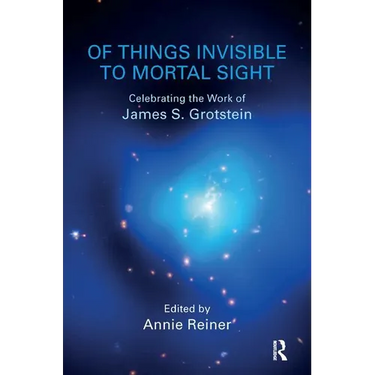 Of Things Invisible to Mortal Sight: Celebrating the Work of James S. Grotstein