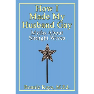 How I Made My Husband Gay: Myths about Straight Wives
