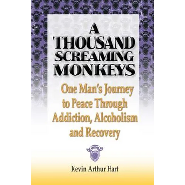A Thousand Screaming Monkeys: One Man's Journey to Peace Through Addiction, Alcoholism and Recovery