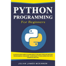 Python Programming for Beginners: A Step-by-Step Guide to Learn one of the Most Popular and Easy Programming Languages. Learn Basic Python Coding Fast