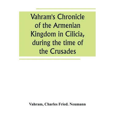 Vahram's Chronicle of the Armenian Kingdom in Cilicia, during the time of the Crusades
