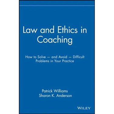 Law and Ethics in Coaching: How to Solve -- And Avoid -- Difficult Problems in Your Practice