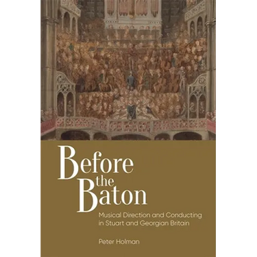 Before the Baton: Musical Direction and Conducting in Stuart and Georgian Britain
