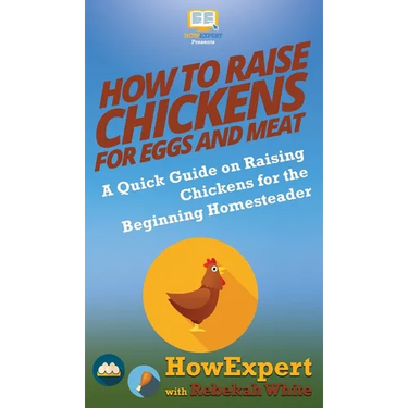 How to Raise Chickens for Eggs and Meat: A Quick Guide on Raising Chickens for the Beginning Homesteader
