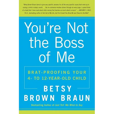 You're Not the Boss of Me: Brat-Proofing Your Four- To Twelve-Year-Old Child