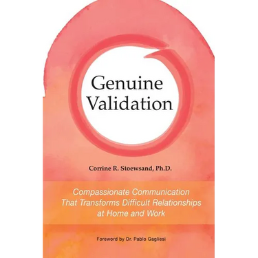 Genuine Validation: Compassionate Communication That Transforms Difficult Relationships at Home and Work