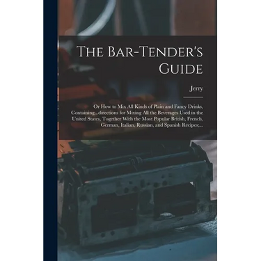 The Bar-tender's Guide; or How to Mix All Kinds of Plain and Fancy Drinks, Containing...directions for Mixing All the Beverages Used in the United Sta