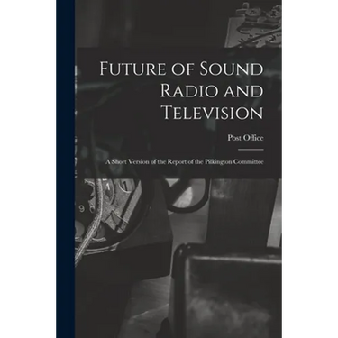 Future of Sound Radio and Television: a Short Version of the Report of the Pilkington Committee