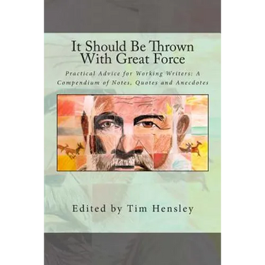 It Should Be Thrown With Great Force: Practical Advice for Working Writers: A Compendium of Notes, Quotes and Anecdotes