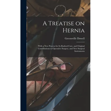 A Treatise on Hernia: With a New Process for Its Radical Cure, and Original Contributions to Operative Surgery, and New Surgical Instruments