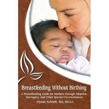 Breastfeeding Without Birthing: A Breastfeeding Guide for Mothers through Adoption, Surrogacy, and Other Special Circumstances