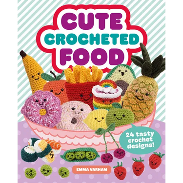 Cute Crocheted Food: 24 Tasty Crochet Designs