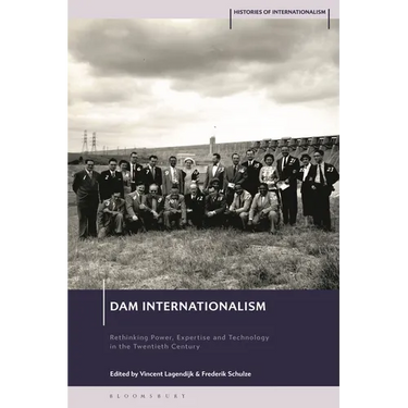 Dam Internationalism: Rethinking Power, Expertise and Technology in the Twentieth Century
