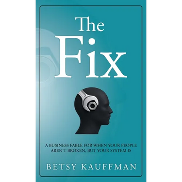 The Fix: A Business Fable for When Your People Aren't Broken, But Your System Is