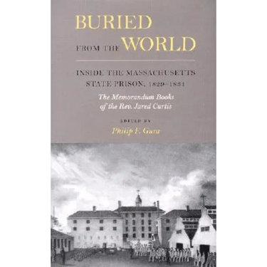Buried from the World: Inside the Massachusetts State Prison, 1829-1831. The Memorandum Books of the Rev. Jared Curtis