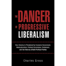 The Danger of Progressive Liberalism: How America Is Threatened by Excessive Government, Multiculturalism, Political Correctness, Entitlement, and the