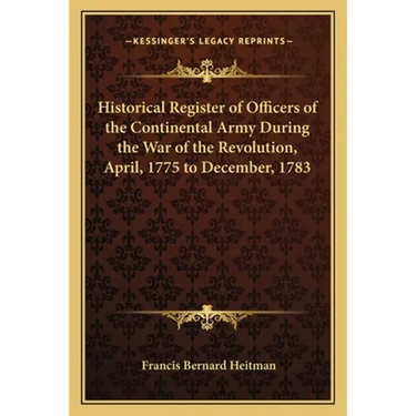 Historical Register of Officers of the Continental Army During the War of the Revolution, April, 1775 to December, 1783