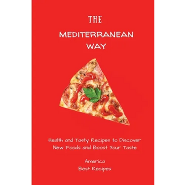 The Mediterranean Way: Health and Tasty Recipes to Discover New Foods and Boost Your Taste